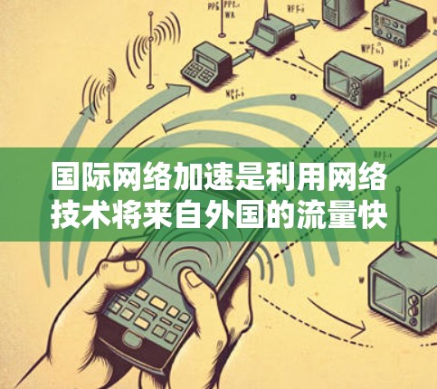 国际网络加速是利用网络技术将来自外国的流量快速连接到国内网络,从而提升用户体验的流量工具。这些服务通常包括流量分割、加速器、流利链、云同步等,帮助用户优化使用。以下是一些关键信息和建议 国际网络加速是利用网络技术将来自外国的流量快速连接到国内网络,从而提升用户体验的流量工具。这些服务通常包括流量分割、加速器、流利链、云同步等,帮助用户优化使用。以下是一些关键信息和建议