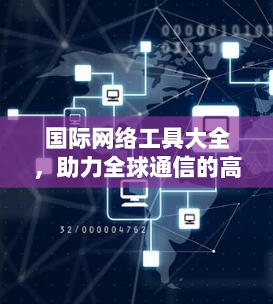 国际网络工具大全,助力全球通信的高效解决方案 国际网络工具大全,助力全球通信的高效解决方案