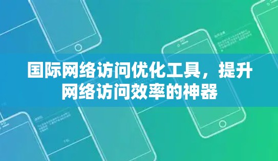 国际网络访问优化工具,提升网络访问效率的神器 国际网络访问优化工具,提升网络访问效率的神器