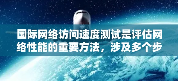 国际网络访问速度测试是评估网络性能的重要方法,涉及多个步骤和工具,以下是详细的步骤指南 国际网络访问速度测试是评估网络性能的重要方法,涉及多个步骤和工具,以下是详细的步骤指南