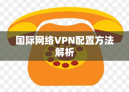 国际网络VPN配置方法解析