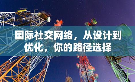 国际社交网络，从设计到优化，你的路径选择