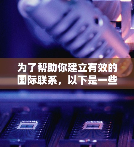 为了帮助你建立有效的国际联系,以下是一些推荐的国际连接平台,涵盖了不同的领域和用途 为了帮助你建立有效的国际联系,以下是一些推荐的国际连接平台,涵盖了不同的领域和用途