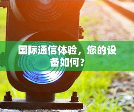 国际通信体验,您的设备如何? 国际通信体验,您的设备如何?