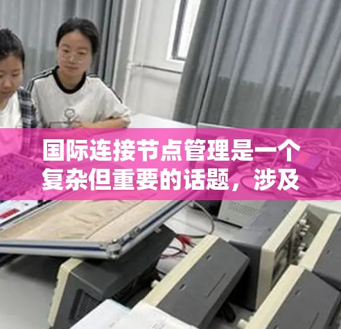 国际连接节点管理是一个复杂但重要的话题,涉及多个关键领域。以下是详细的总结 国际连接节点管理是一个复杂但重要的话题,涉及多个关键领域。以下是详细的总结