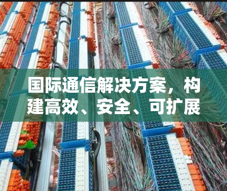 国际通信解决方案,构建高效、安全、可扩展的网络架构 国际通信解决方案,构建高效、安全、可扩展的网络架构