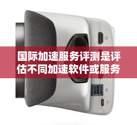 国际加速服务评测是评估不同加速软件或服务在速度、安全性、价格等方面的表现,帮助你选择最适合自己的工具。以下是一些关键点和评测内容,供你参考 国际加速服务评测是评估不同加速软件或服务在速度、安全性、价格等方面的表现,帮助你选择最适合自己的工具。以下是一些关键点和评测内容,供你参考