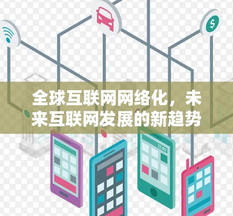 全球互联网网络化,未来互联网发展的新趋势 全球互联网网络化,未来互联网发展的新趋势