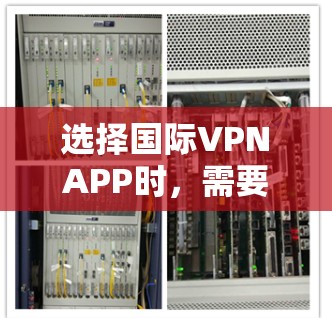 选择国际VPNAPP时，需要综合考虑多个因素来确保安全可靠的服务。以下是详细的指南