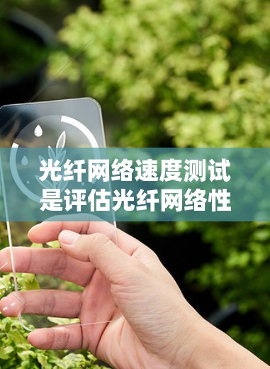 光纤网络速度测试是评估光纤网络性能的重要手段,用于验证光纤传输数据的能力和稳定性。以下是对光纤网络速度测试的详细说明 光纤网络速度测试是评估光纤网络性能的重要手段,用于验证光纤传输数据的能力和稳定性。以下是对光纤网络速度测试的详细说明