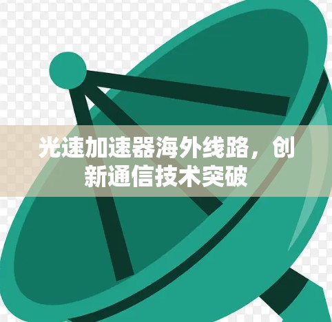 光速加速器海外线路，创新通信技术突破
