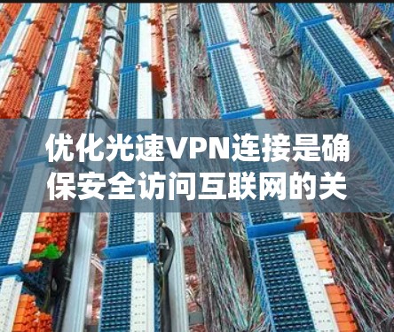 优化光速VPN连接是确保安全访问互联网的关键步骤。以下是系统性的优化建议,帮助您提升VPN连接的稳定性和安全性 优化光速VPN连接是确保安全访问互联网的关键步骤。以下是系统性的优化建议,帮助您提升VPN连接的稳定性和安全性