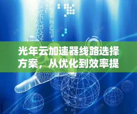 光年云加速器线路选择方案,从优化到效率提升 光年云加速器线路选择方案,从优化到效率提升