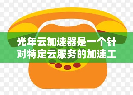 光年云加速器是一个针对特定云服务的加速工具，可能用于提升数据传输或处理效率。以下是对光年云加速器的详细分析