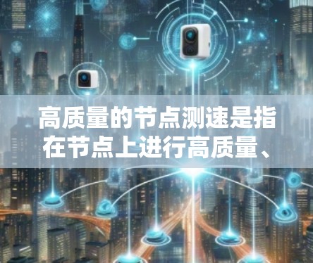 高质量的节点测速是指在节点上进行高质量、准确且高效的测试，以确保其性能、响应速度、带宽、延迟等指标达到最佳状态。以下是一些高质量节点测速的方法和步骤
