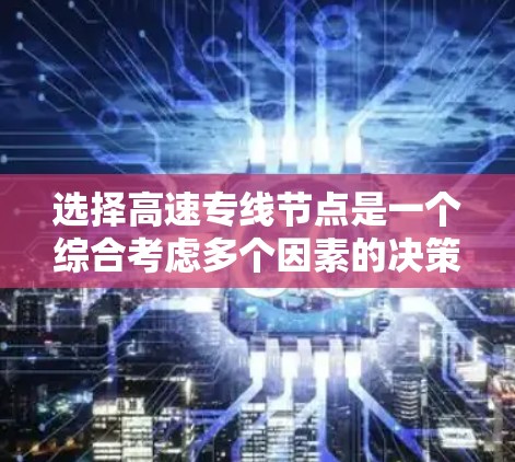 选择高速专线节点是一个综合考虑多个因素的决策过程,以下是对这一过程的详细分析和建议 选择高速专线节点是一个综合考虑多个因素的决策过程,以下是对这一过程的详细分析和建议