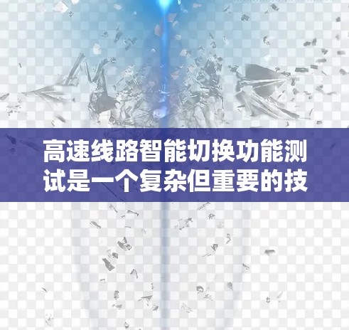 高速线路智能切换功能测试是一个复杂但重要的技术领域,旨在确保高速列车在不同路段和条件下的稳定运行。以下是对该主题的详细总结和概述 高速线路智能切换功能测试是一个复杂但重要的技术领域,旨在确保高速列车在不同路段和条件下的稳定运行。以下是对该主题的详细总结和概述