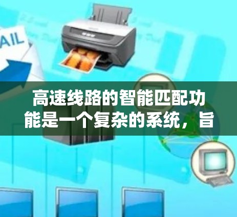 高速线路的智能匹配功能是一个复杂的系统,旨在优化道路设计以满足安全、经济和高效的交通需求。以下是该功能的详细分析 高速线路的智能匹配功能是一个复杂的系统,旨在优化道路设计以满足安全、经济和高效的交通需求。以下是该功能的详细分析