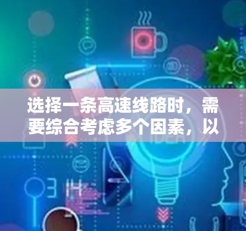 选择一条高速线路时，需要综合考虑多个因素，以确保交通安全、经济性和可持续性。以下是一个结构化的决策过程