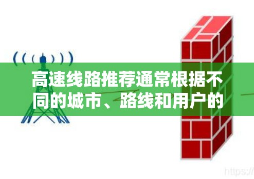 高速线路推荐通常根据不同的城市、路线和用户的需求而有所不同。以下是一些常见的高速线路推荐，供您参考