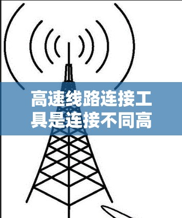 高速线路连接工具是连接不同高速段的高效、可靠和灵活的设备，广泛应用于公路、铁路和航空等交通方式。以下是关于高速线路连接工具的详细介绍