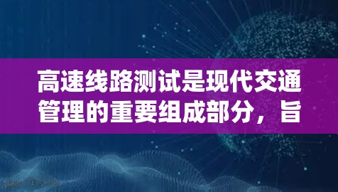 高速线路测试是现代交通管理的重要组成部分,旨在评估和优化高速交通系统的运行效率和安全性。以下是对高速线路测试的详细分析 高速线路测试是现代交通管理的重要组成部分,旨在评估和优化高速交通系统的运行效率和安全性。以下是对高速线路测试的详细分析