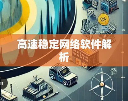 高速稳定网络软件解析 高速稳定网络软件解析