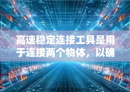 高速稳定连接工具是用于连接两个物体，以确保它们之间的接触和运动一致，尤其在复杂机械系统中起关键作用。以下是关于高速稳定连接工具的详细说明