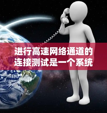 进行高速网络通道的连接测试是一个系统性的过程，确保设备之间的连接顺畅且 reliable。以下是一个详细且结构化的指南，帮助您完成连接测试