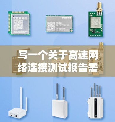 写一个关于高速网络连接测试报告需要系统地规划,涵盖测试方法、结果分析和结构。以下是对这个报告的详细步骤 写一个关于高速网络连接测试报告需要系统地规划,涵盖测试方法、结果分析和结构。以下是对这个报告的详细步骤