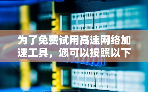 为了免费试用高速网络加速工具,您可以按照以下步骤进行 为了免费试用高速网络加速工具,您可以按照以下步骤进行