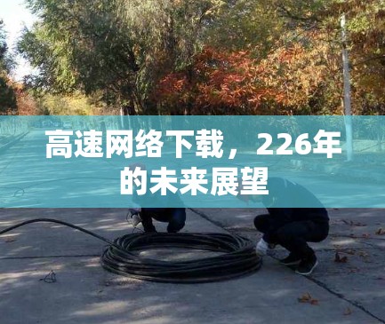 高速网络下载，226年的未来展望