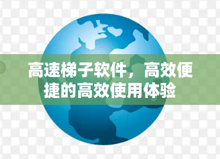 高速梯子软件,高效便捷的高效使用体验 高速梯子软件,高效便捷的高效使用体验