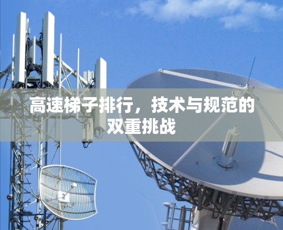 高速梯子排行,技术与规范的双重挑战 高速梯子排行,技术与规范的双重挑战