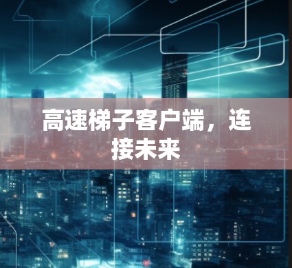 高速梯子客户端,连接未来 高速梯子客户端,连接未来
