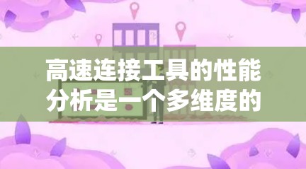 高速连接工具的性能分析是一个多维度的系统工程,涉及多个关键参数和因素。以下是针对高速连接工具的详细分析 高速连接工具的性能分析是一个多维度的系统工程,涉及多个关键参数和因素。以下是针对高速连接工具的详细分析