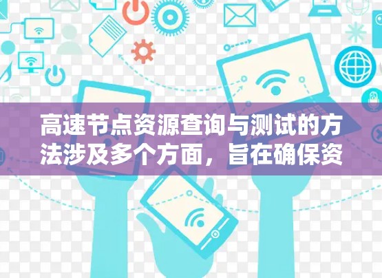 高速节点资源查询与测试的方法涉及多个方面,旨在确保资源的安全、可用和高效。以下是一个系统化的指南,涵盖查询、测试、管理、监控和优化等方面 高速节点资源查询与测试的方法涉及多个方面,旨在确保资源的安全、可用和高效。以下是一个系统化的指南,涵盖查询、测试、管理、监控和优化等方面