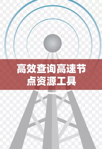 高效查询高速节点资源工具 高效查询高速节点资源工具