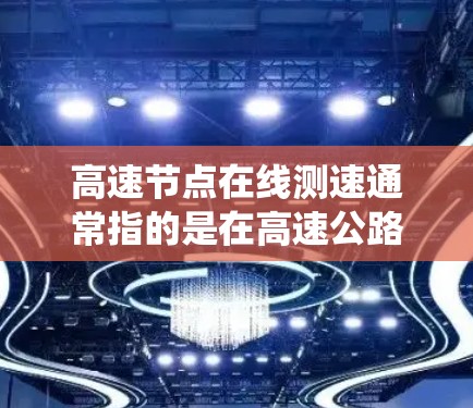 高速节点在线测速通常指的是在高速公路上实时监测车辆速度的系统或设备。以下是一些常见的方法和工具用于实现高速节点在线测速