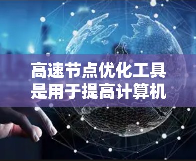 高速节点优化工具是用于提高计算机系统性能的自动化工具，主要针对关键节点（如CPU、GPU等）进行优化。以下是一个系统的高速节点优化学习指南，帮助您理解和应用这些工具