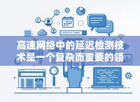 高速网络中的延迟检测技术是一个复杂而重要的领域,旨在通过检测和纠正延迟以提高网络性能和用户体验。以下是关于高速节点延迟检测的详细总结和分析 高速网络中的延迟检测技术是一个复杂而重要的领域,旨在通过检测和纠正延迟以提高网络性能和用户体验。以下是关于高速节点延迟检测的详细总结和分析