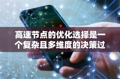 高速节点的优化选择是一个复杂且多维度的决策过程,涉及多个因素的综合考量。以下是对高速节点选择的详细分析和建议 高速节点的优化选择是一个复杂且多维度的决策过程,涉及多个因素的综合考量。以下是对高速节点选择的详细分析和建议