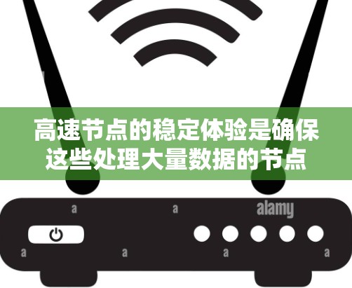 高速节点的稳定体验是确保这些处理大量数据的节点能够正常运行和高效工作的关键。以下是对高速节点稳定体验的详细分析