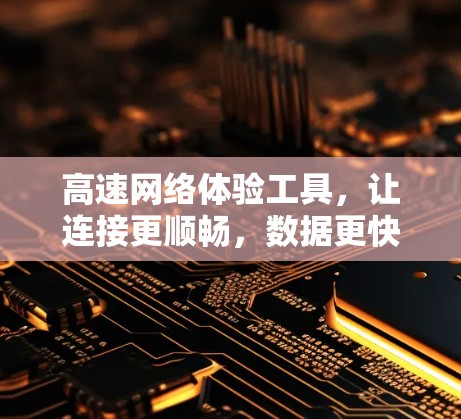 高速网络体验工具，让连接更顺畅，数据更快速