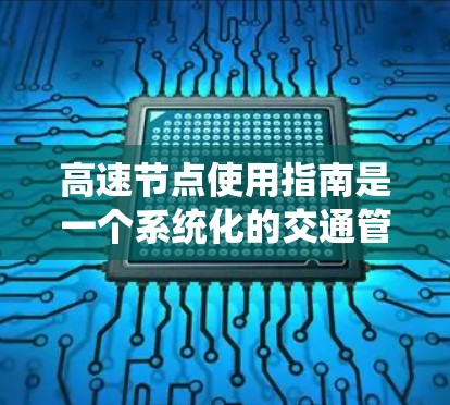 高速节点使用指南是一个系统化的交通管理策略,旨在优化城市交通网络,提升效率并减少拥堵。以下是一步步的指南 高速节点使用指南是一个系统化的交通管理策略,旨在优化城市交通网络,提升效率并减少拥堵。以下是一步步的指南