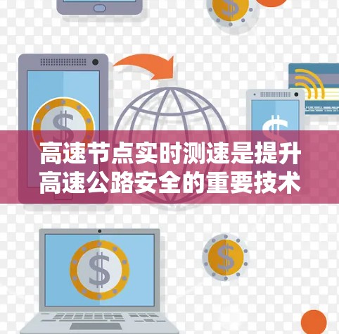 高速节点实时测速是提升高速公路安全的重要技术，以下是其核心内容和应用