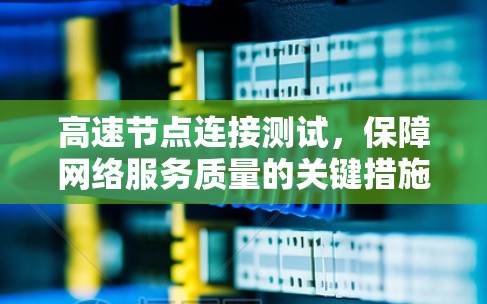 高速节点连接测试,保障网络服务质量的关键措施 高速节点连接测试,保障网络服务质量的关键措施