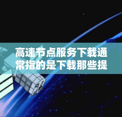 高速节点服务下载通常指的是下载那些提供高速网络连接或网络服务的软件、工具或资源。以下是一些可能涉及的下载方式和资源 高速节点服务下载通常指的是下载那些提供高速网络连接或网络服务的软件、工具或资源。以下是一些可能涉及的下载方式和资源