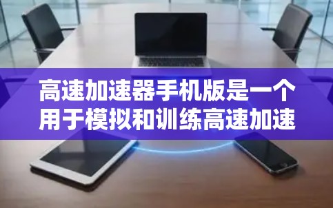 高速加速器手机版是一个用于模拟和训练高速加速应用,旨在帮助用户在手机上测试和优化装备的加速性能。以下是关于高速加速器手机版的详细分析