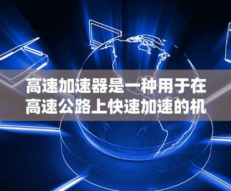 高速加速器是一种用于在高速公路上快速加速的机械设备,广泛应用于汽车的加速系统。以下是关于高速加速器的详细分析和设计